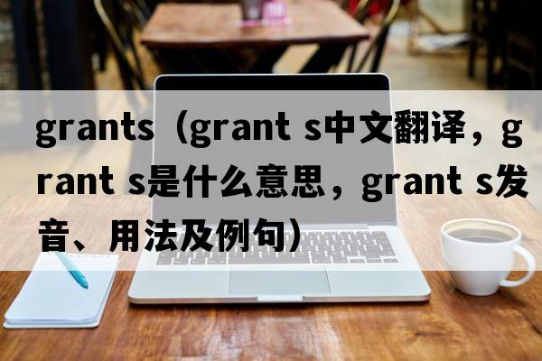 grants（grant s中文翻译，grant s是什么意思，grant s发音、用法及例句）