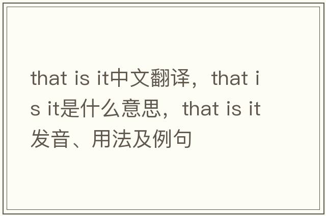 that is it中文翻译，that is it是什么意思，that is it发音、用法及例句
