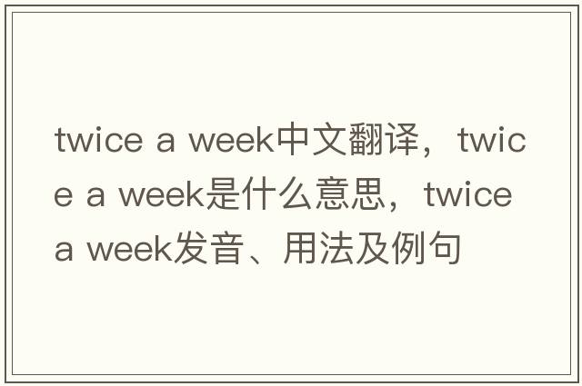 twice a week中文翻译，twice a week是什么意思，twice a week发音、用法及例句