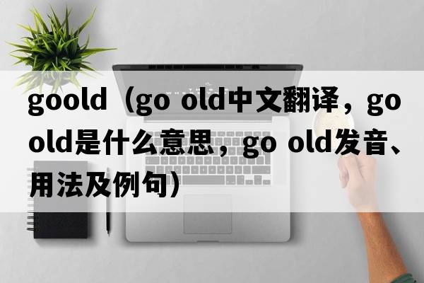goold（go old中文翻译，go old是什么意思，go old发音、用法及例句）