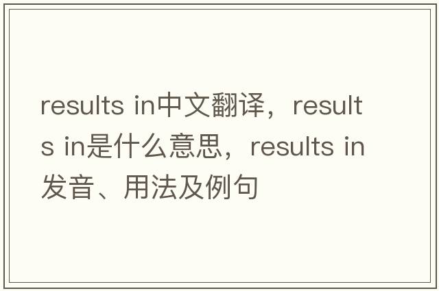 results in中文翻译，results in是什么意思，results in发音、用法及例句