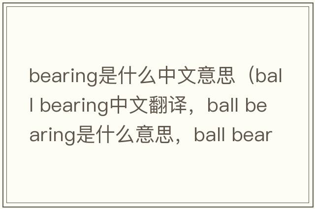 bearing是什么中文意思（ball bearing中文翻译，ball bearing是什么意思，ball bearing发音、用法及例句）