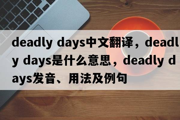 deadly days中文翻译，deadly days是什么意思，deadly days发音、用法及例句
