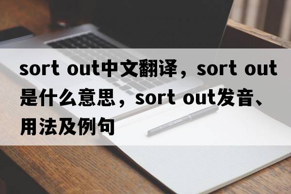 sort out中文翻译，sort out是什么意思，sort out发音、用法及例句