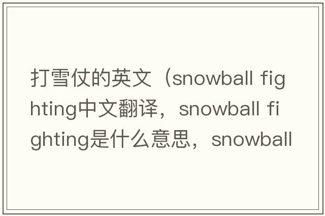 打雪仗的英文（snowball fighting中文翻译，snowball fighting是什么意思，snowball fighting发音、用法及例句）