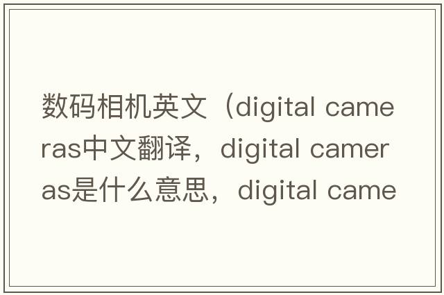 数码相机英文（digital cameras中文翻译，digital cameras是什么意思，digital cameras发音、用法及例句）