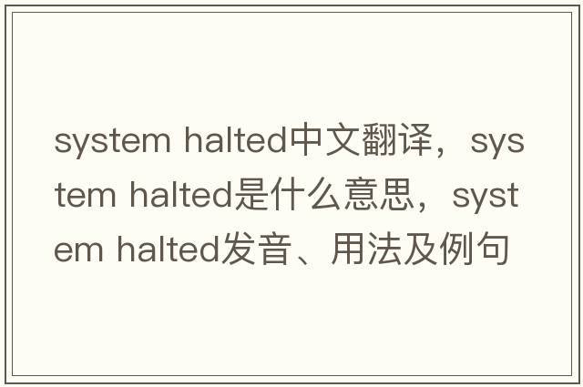 system halted中文翻译，system halted是什么意思，system halted发音、用法及例句