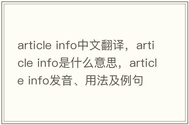 article info中文翻译，article info是什么意思，article info发音、用法及例句