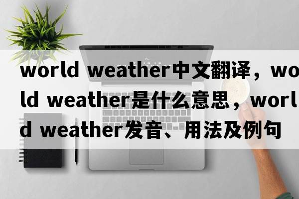 world weather中文翻译，world weather是什么意思，world weather发音、用法及例句