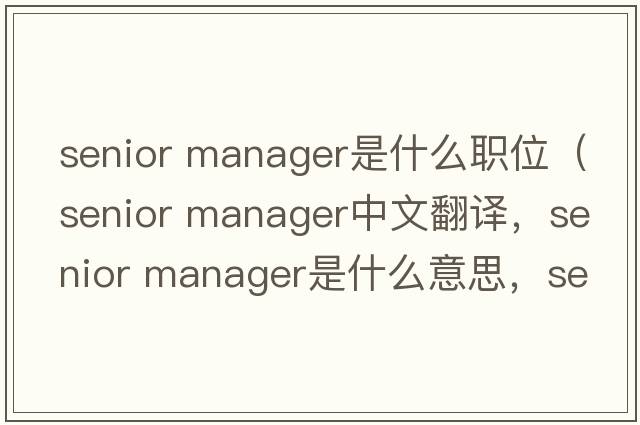 senior manager是什么职位（senior manager中文翻译，senior manager是什么意思，senior manager发音、用法及例句）