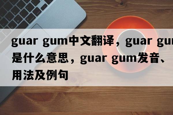 guar gum中文翻译，guar gum是什么意思，guar gum发音、用法及例句