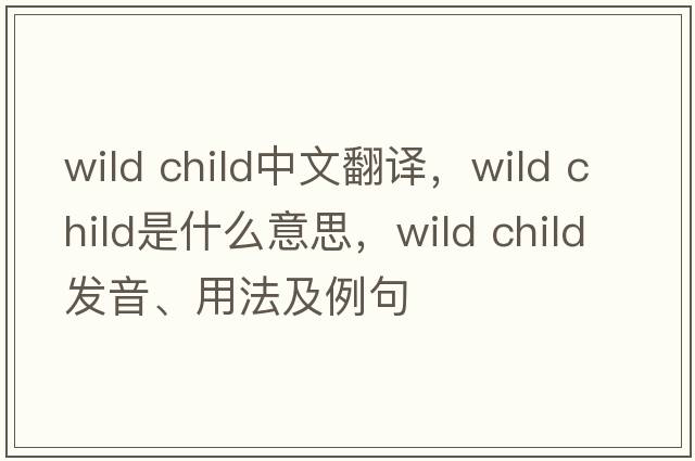 wild child中文翻译，wild child是什么意思，wild child发音、用法及例句