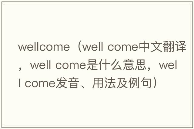 wellcome（well come中文翻译，well come是什么意思，well come发音、用法及例句）