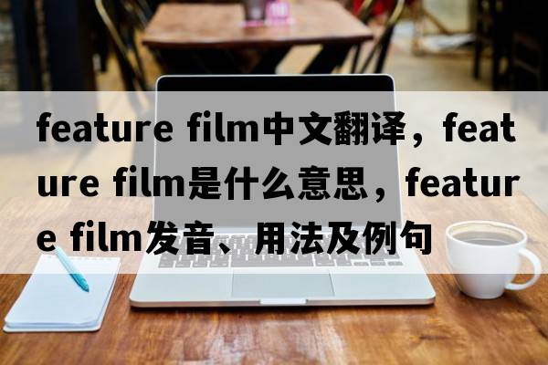 feature film中文翻译，feature film是什么意思，feature film发音、用法及例句