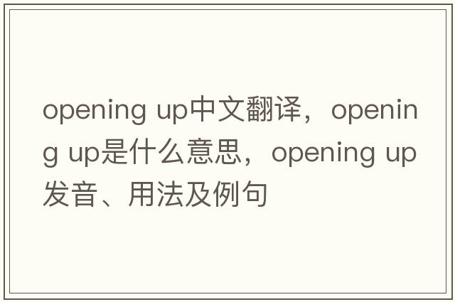 opening up中文翻译，opening up是什么意思，opening up发音、用法及例句