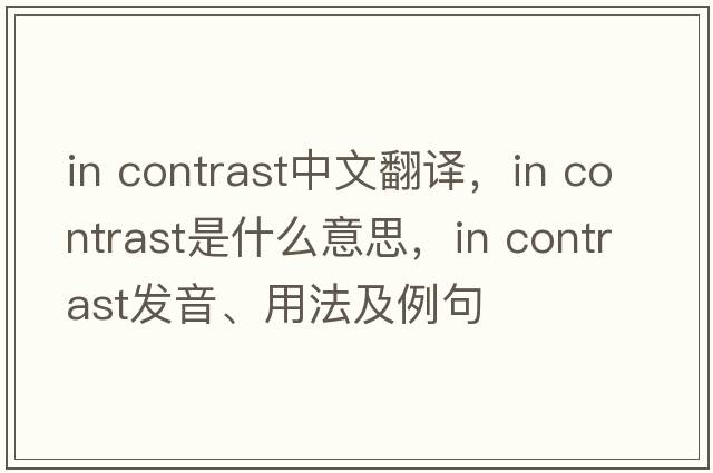 In contrast中文翻译，In contrast是什么意思，In contrast发音、用法及例句