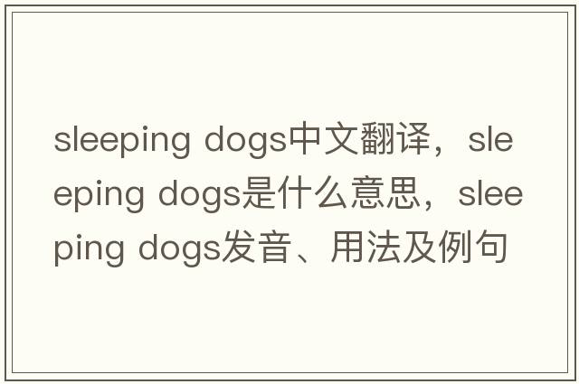 sleeping dogs中文翻译，sleeping dogs是什么意思，sleeping dogs发音、用法及例句