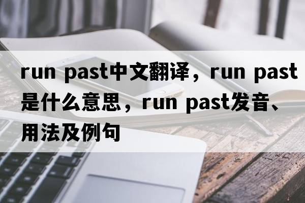 run past中文翻译，run past是什么意思，run past发音、用法及例句