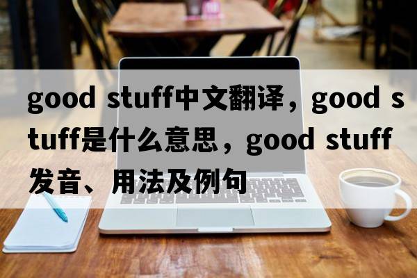good stuff中文翻译，good stuff是什么意思，good stuff发音、用法及例句