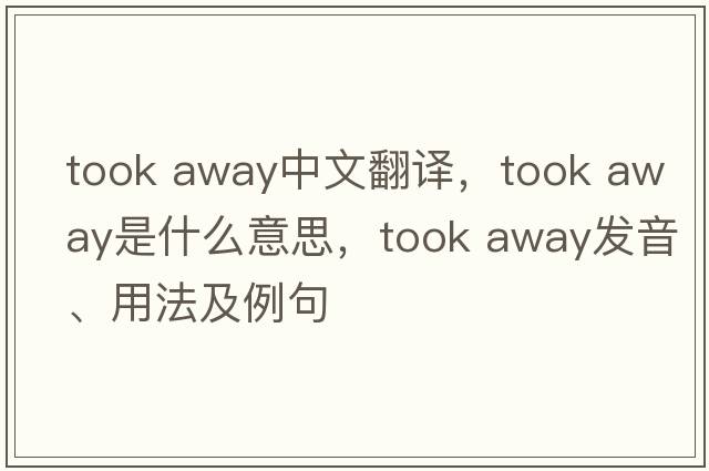 took away中文翻译，took away是什么意思，took away发音、用法及例句