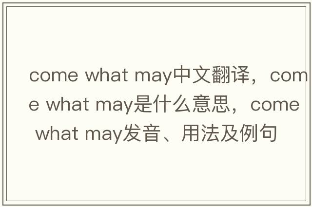 come what may中文翻译，come what may是什么意思，come what may发音、用法及例句