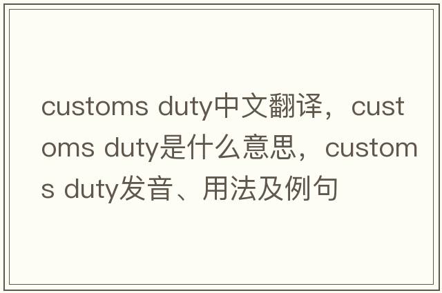 customs duty中文翻译，customs duty是什么意思，customs duty发音、用法及例句