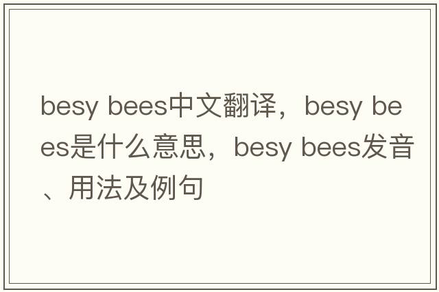 besy bees中文翻译，besy bees是什么意思，besy bees发音、用法及例句