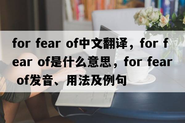 for fear of中文翻译，for fear of是什么意思，for fear of发音、用法及例句