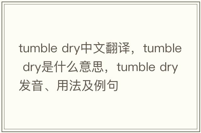 tumble dry中文翻译，tumble dry是什么意思，tumble dry发音、用法及例句