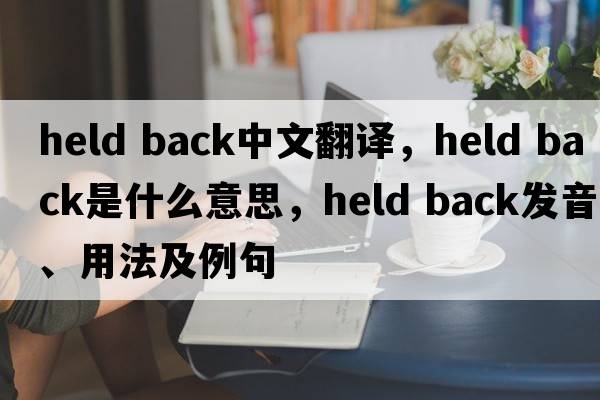 held back中文翻译，held back是什么意思，held back发音、用法及例句