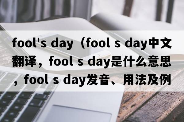 fool's day（fool s day中文翻译，fool s day是什么意思，fool s day发音、用法及例句）