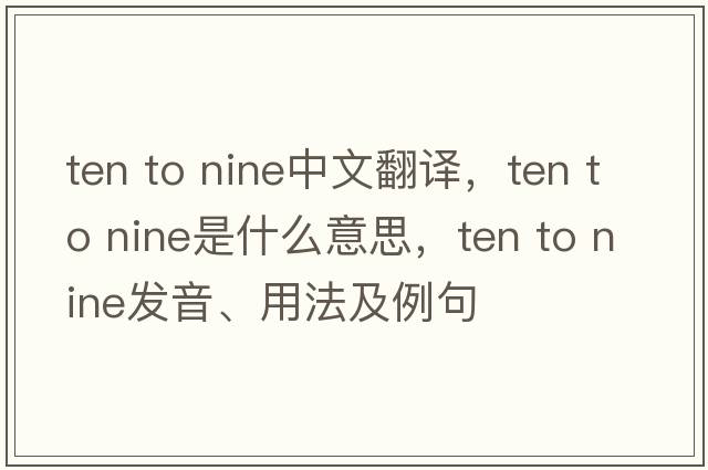 ten to nine中文翻译，ten to nine是什么意思，ten to nine发音、用法及例句