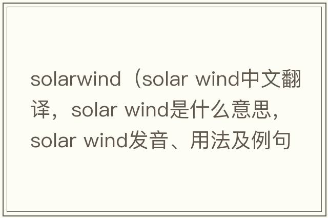 solarwind（solar wind中文翻译，solar wind是什么意思，solar wind发音、用法及例句）