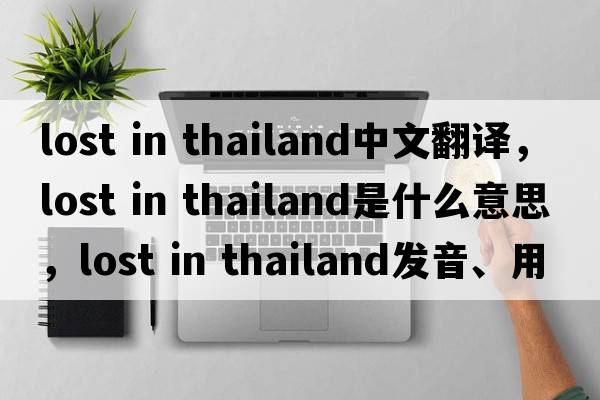 lost in thailand中文翻译，lost in thailand是什么意思，lost in thailand发音、用法及例句