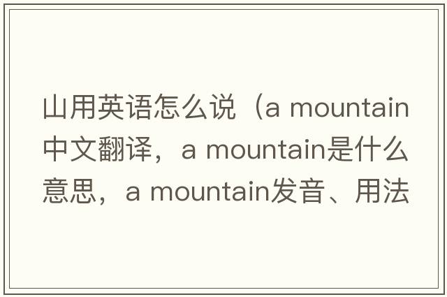 山用英语怎么说（a mountain中文翻译，a mountain是什么意思，a mountain发音、用法及例句）