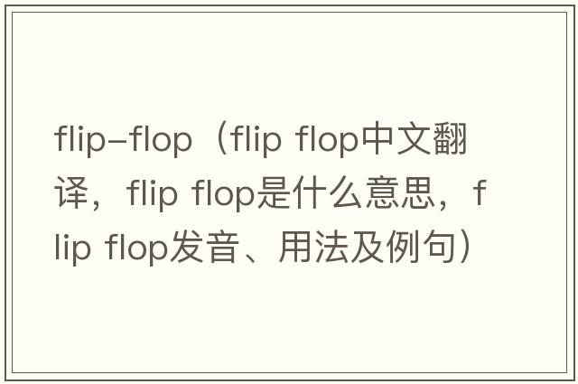 flip-flop（flip flop中文翻译，flip flop是什么意思，flip flop发音、用法及例句）