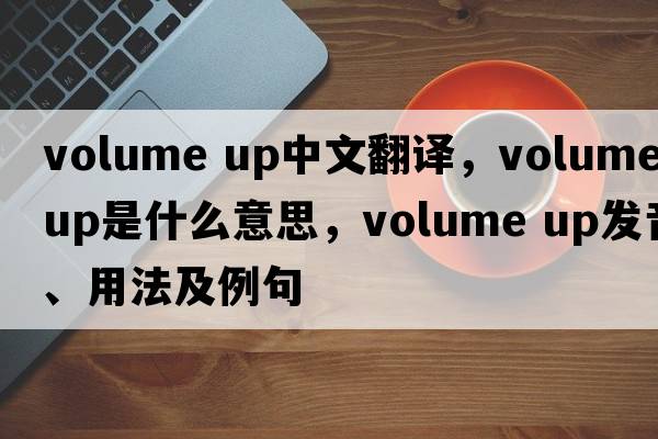 volume up中文翻译，volume up是什么意思，volume up发音、用法及例句
