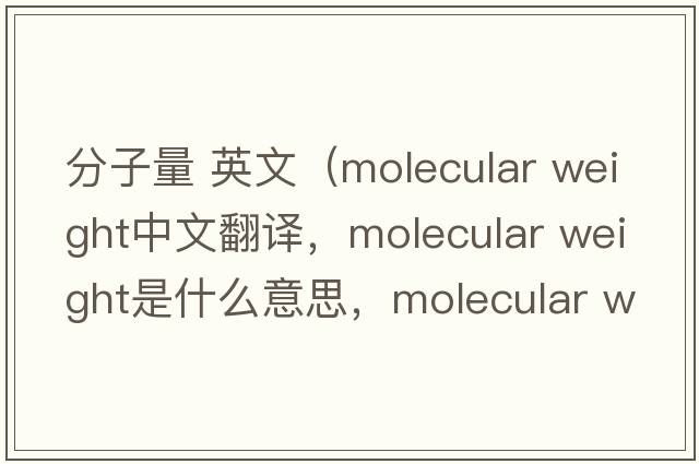 分子量 英文（molecular weight中文翻译，molecular weight是什么意思，molecular weight发音、用法及例句）