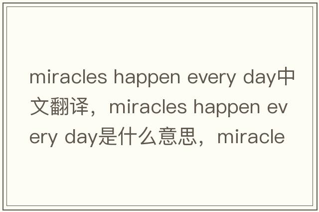 miracles happen every day中文翻译，miracles happen every day是什么意思，miracles happen every day发音、用法及例句