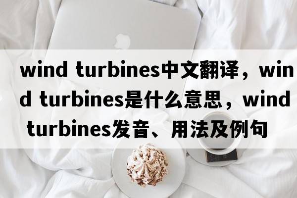 wind turbines中文翻译，wind turbines是什么意思，wind turbines发音、用法及例句