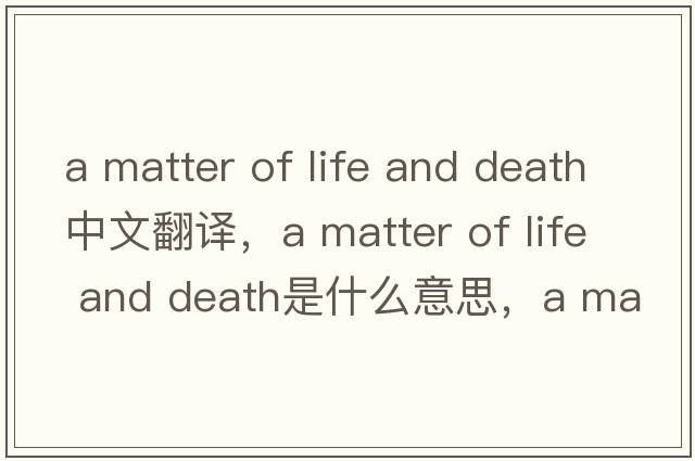a matter of life and death中文翻译，a matter of life and death是什么意思，a matter of life and death发音、用法及例句