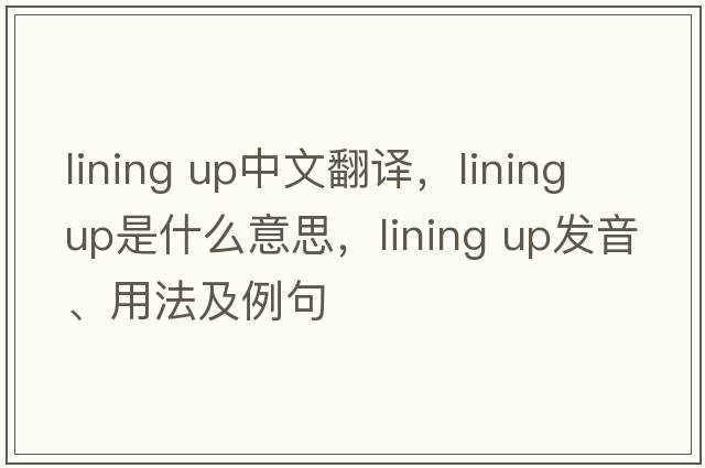 lining up中文翻译，lining up是什么意思，lining up发音、用法及例句