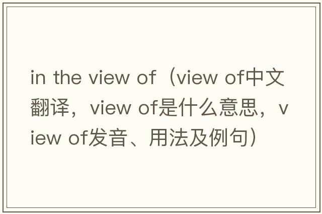 in the view of（view of中文翻译，view of是什么意思，view of发音、用法及例句）