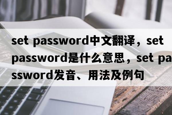set password中文翻译，set password是什么意思，set password发音、用法及例句