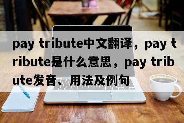 pay tribute中文翻译，pay tribute是什么意思，pay tribute发音、用法及例句
