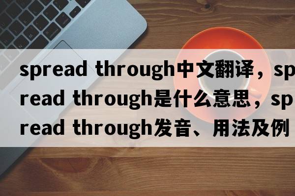 spread through中文翻译，spread through是什么意思，spread through发音、用法及例句