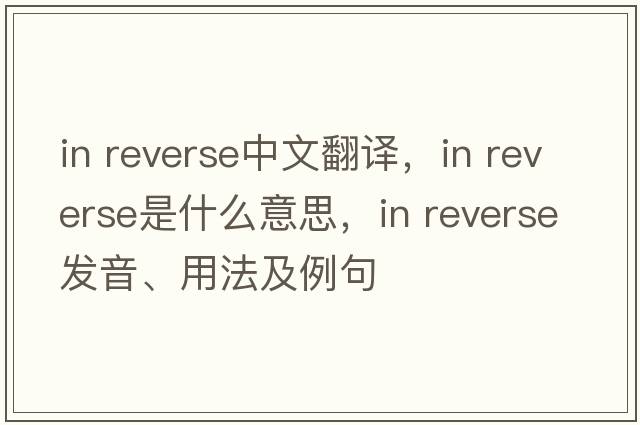 in reverse中文翻译，in reverse是什么意思，in reverse发音、用法及例句