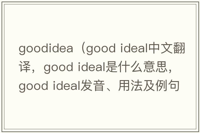 goodidea（good ideal中文翻译，good ideal是什么意思，good ideal发音、用法及例句）