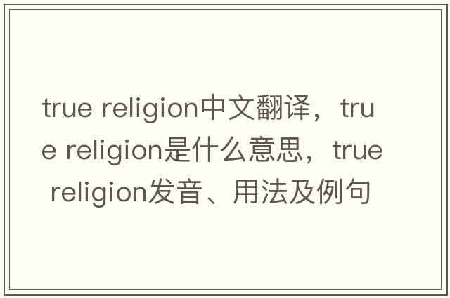 true religion中文翻译，true religion是什么意思，true religion发音、用法及例句