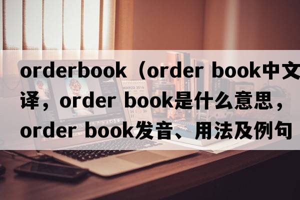 orderbook（order book中文翻译，order book是什么意思，order book发音、用法及例句）